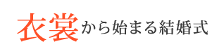 衣裳から始まる結婚式