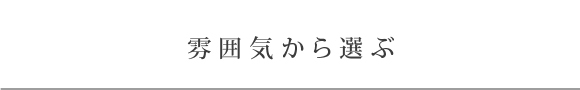 雰囲気から選ぶ
